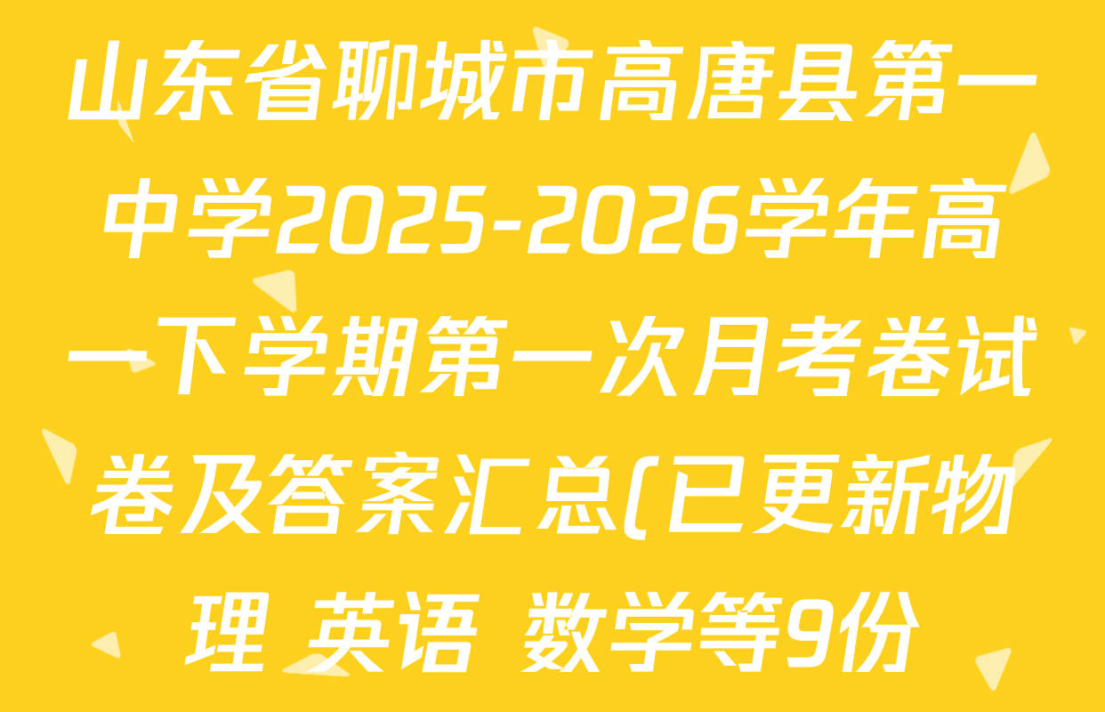 山东省聊城市高唐县第一中学2025-2026学年高一下学期第一次月考卷试卷及答案汇总(已更新物理 英语 数学等9份) 山东省聊城市高唐县第一中学2025-2026学年高一下学期第一次月考卷试卷及答案汇总(已更新物理 英语 数学等9份)